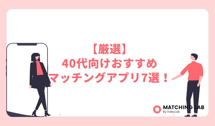 【厳選】40代向けおすすめマッチングアプリ7選!
