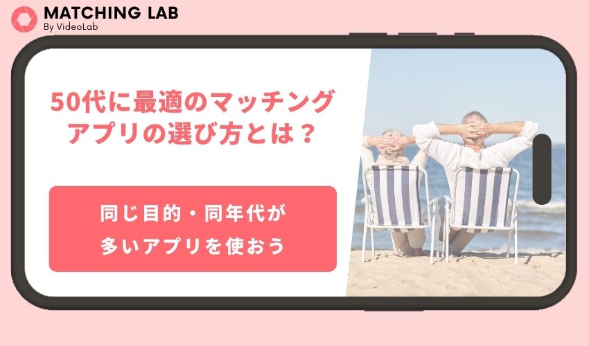 50代に最適のマッチングアプリの選び方とは?厳選した50代ユーザーが多いマッチングアプリ7選も紹介