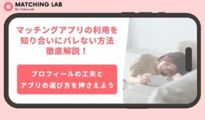 マッチングアプリの利用を知り合いにバレない方法徹底解説！