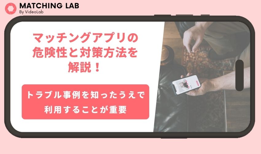 マッチングアプリの危険性と対策方法を解説！危険な人物の見分け方やおすすめのアプリも紹介