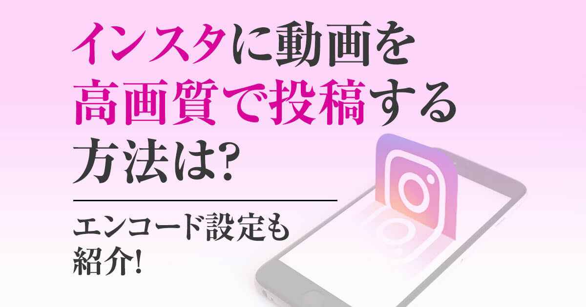 インスタに動画を高画質で投稿する方法は エンコード設定も紹介 Videolab