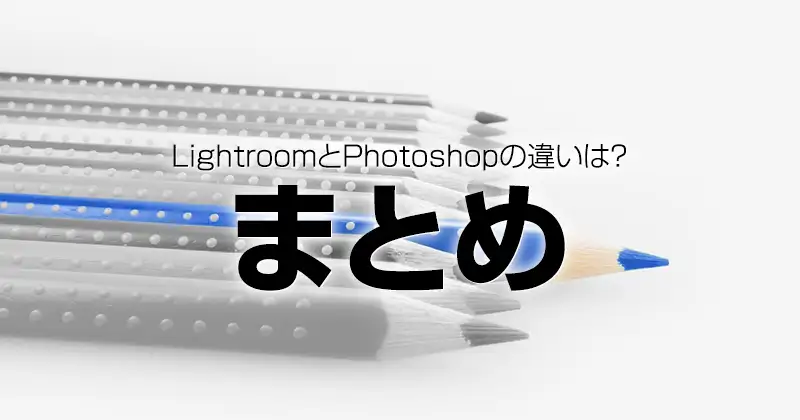 Lightroom（ライトルーム）とPhotoshopの違いは?まとめ