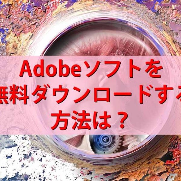 Adobeのソフトを無料でダウンロードする方法は？