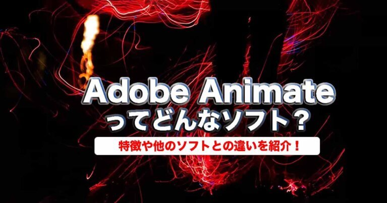 Adobe Animateってどんなソフト？特徴や他のソフトとの違いを紹介！