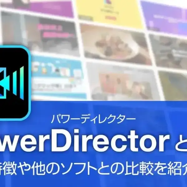 PowerDirector（パワーディレクター）とは？特徴や他のソフトとの比較を紹介！