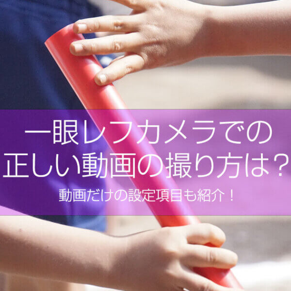 一眼レフカメラでの正しい動画の撮り方は？動画だけの設定項目も紹介！