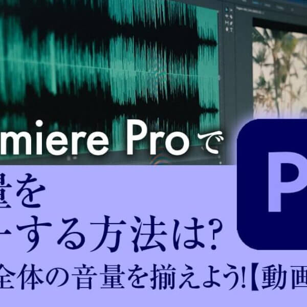 Premiere Proで音量を統一する方法は？動画全体の音量を揃えよう！