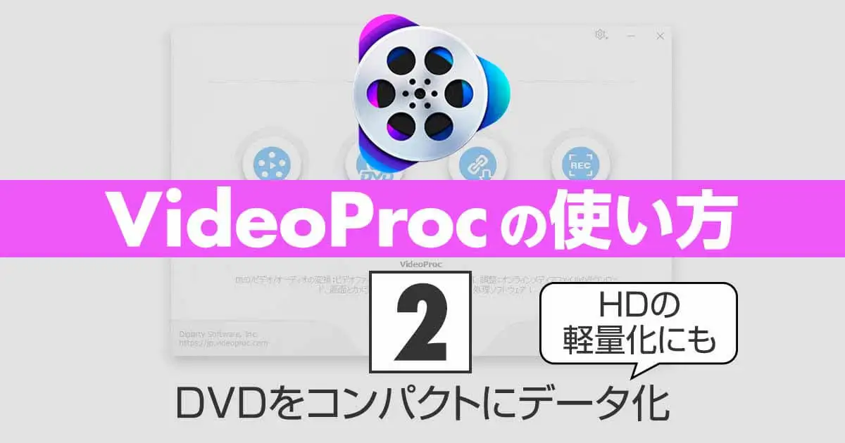 VideoProc Converterの使い方②DVDをコンパクトにデータ化｜HDの軽量化にも