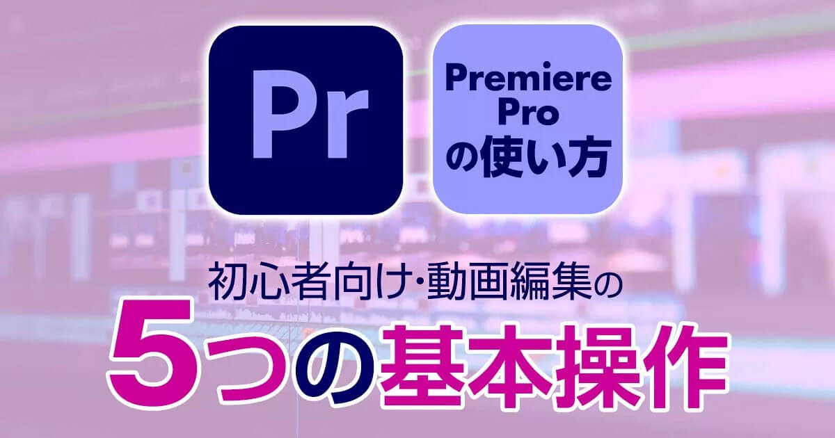 Adobe Premiere Proの使い方｜初心者・動画編集のやり方５つの基本操作