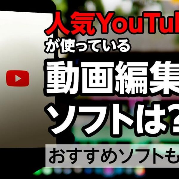 動画編集ソフトを特集！YouTuberが使っているソフトは？無料おすすめソフトも