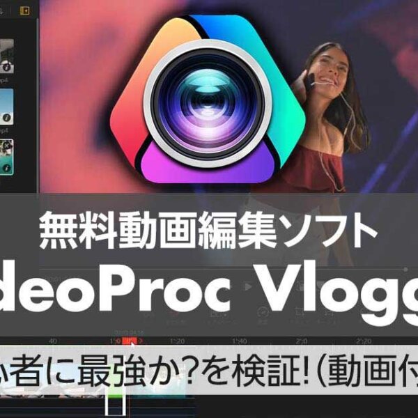 無料動画編集ソフト【 VideoProc Vlogger】は初心者に最強か？を検証！（動画付き）
