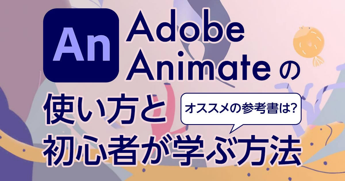 Adobe Animateの使い方と初心者が学ぶ方法｜オススメの参考書は？