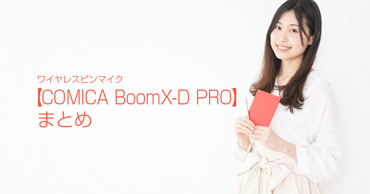 ワイヤレスピンマイク【COMICA BoomX-D PRO】まとめ