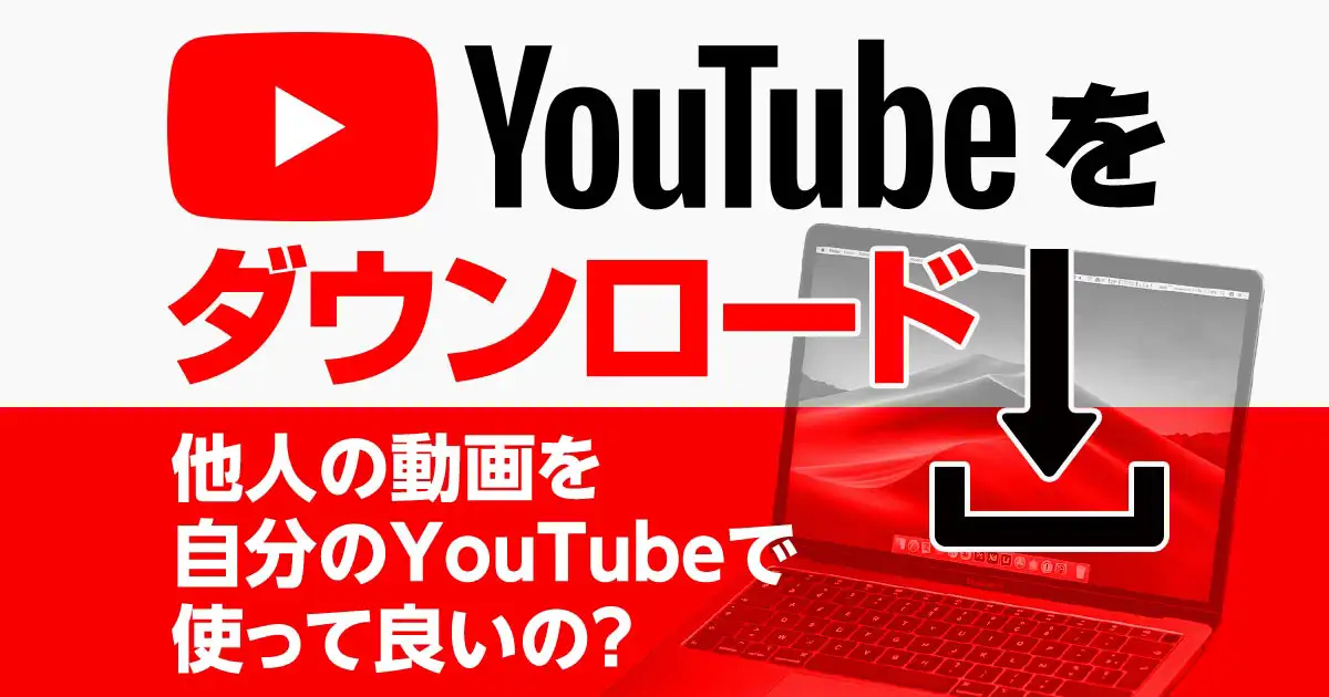 YouTube動画をダウンロード｜他人の動画を自分のYouTubeで使って良いの？