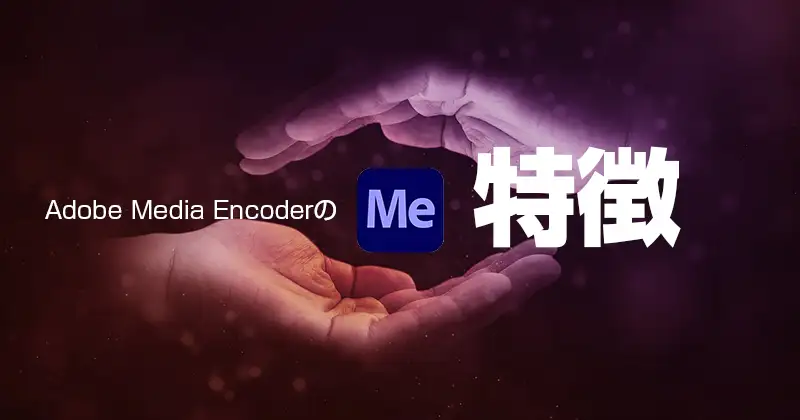 Adobe Media Encoderの特徴